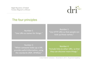 Linked Data for Librarians – November 6, 2014 – Royal Irish Academy 
The four principles 
Number 
1 
“Use 
URIs 
as 
names...