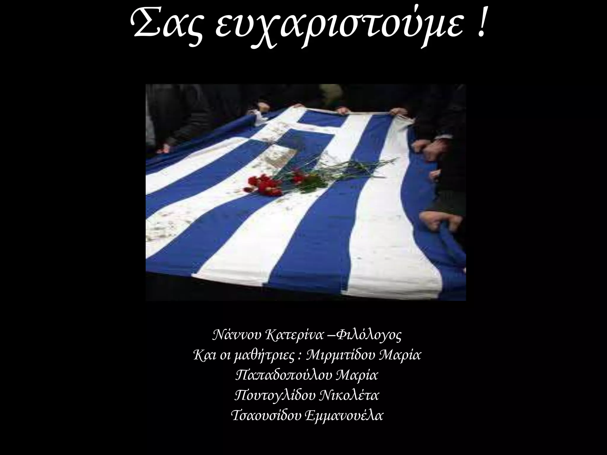 Σας ευχαριστούμε ! 
Νάννου Κατερίνα –Φιλόλογος 
Και οι μαθήτριες : Μιρμιτίδου Μαρία 
Παπαδοπούλου Μαρία 
Πουτογλίδου Νικολέτα 
Τσαουσίδου Εμμανουέλα 
