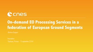 On-demand EO Processing Services in a 
federation of European Ground Segments 
Jérôme Gasperi 
Innovation 
Toulouse, France - 5 septembre 2014 
 