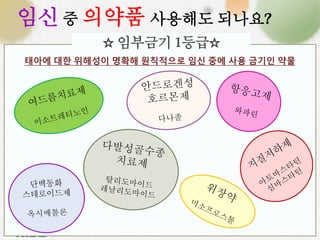 임신 중 의약품 사용해도 되나요? 
☆ 임부금기 1등급☆ 
태아에 대한 위해성이 명확해 원칙적으로 임신 중에 사용 금기인 약물 
 