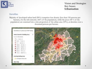 Densities
Majority of developed urban land (90%) comprises low-density (less than 150 persons per
hectare), for the rich minority (42% of the population), while the poor (58 % of the
population) are crammed into a tiny proportion of the urban area (10%), at densities over a
thousand persons per hectare.
Vision and Strategies
Key Issues
Urbanization
 