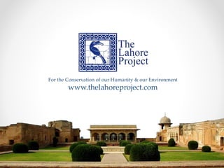 For the Conservation of our Humanity & our Environment
www.thelahoreproject.com
 