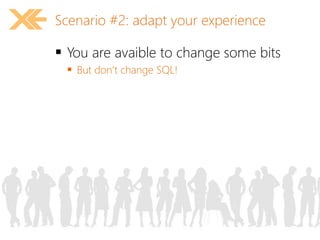 Scenario #2: adapt your experience 
 You are avaible to change some bits 
 But don’t change SQL! 
 
