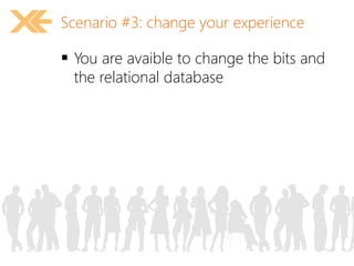 Scenario #3: change your experience 
 You are avaible to change the bits and 
the relational database 
 