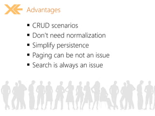 Advantages 
 CRUD scenarios 
 Don’t need normalization 
 Simplify persistence 
 Paging can be not an issue 
 Search is always an issue 
 
