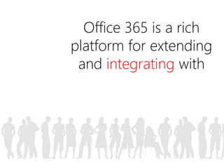 Office 365 is a rich 
platform for extending 
and integrating with 
 