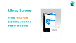 Liferay Screens 
Create Native Apps 
backed by Liferay in a 
fraction of the time 
Screen UI 
Screen Local 
 