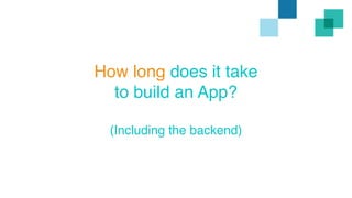 How long does it take 
to build an App? 
(Including the backend) 
 