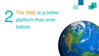 The Web is a better 
platform than ever 
before 
2 
 