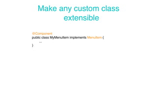 @Component 
public class MyMenuItem implements MenuItem { 
... 
} 
Make any custom class 
extensible 
 