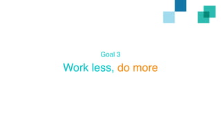 Goal 3 
Work less, do more 
 