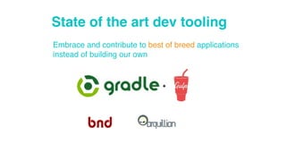 State of the art dev tooling 
Embrace and contribute to best of breed applications 
instead of building our own 
+ 
 