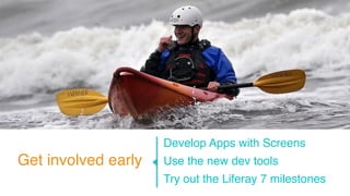 Get involved early 
Develop Apps with Screens 
Use the new dev tools 
Try out the Liferay 7 milestones 
 