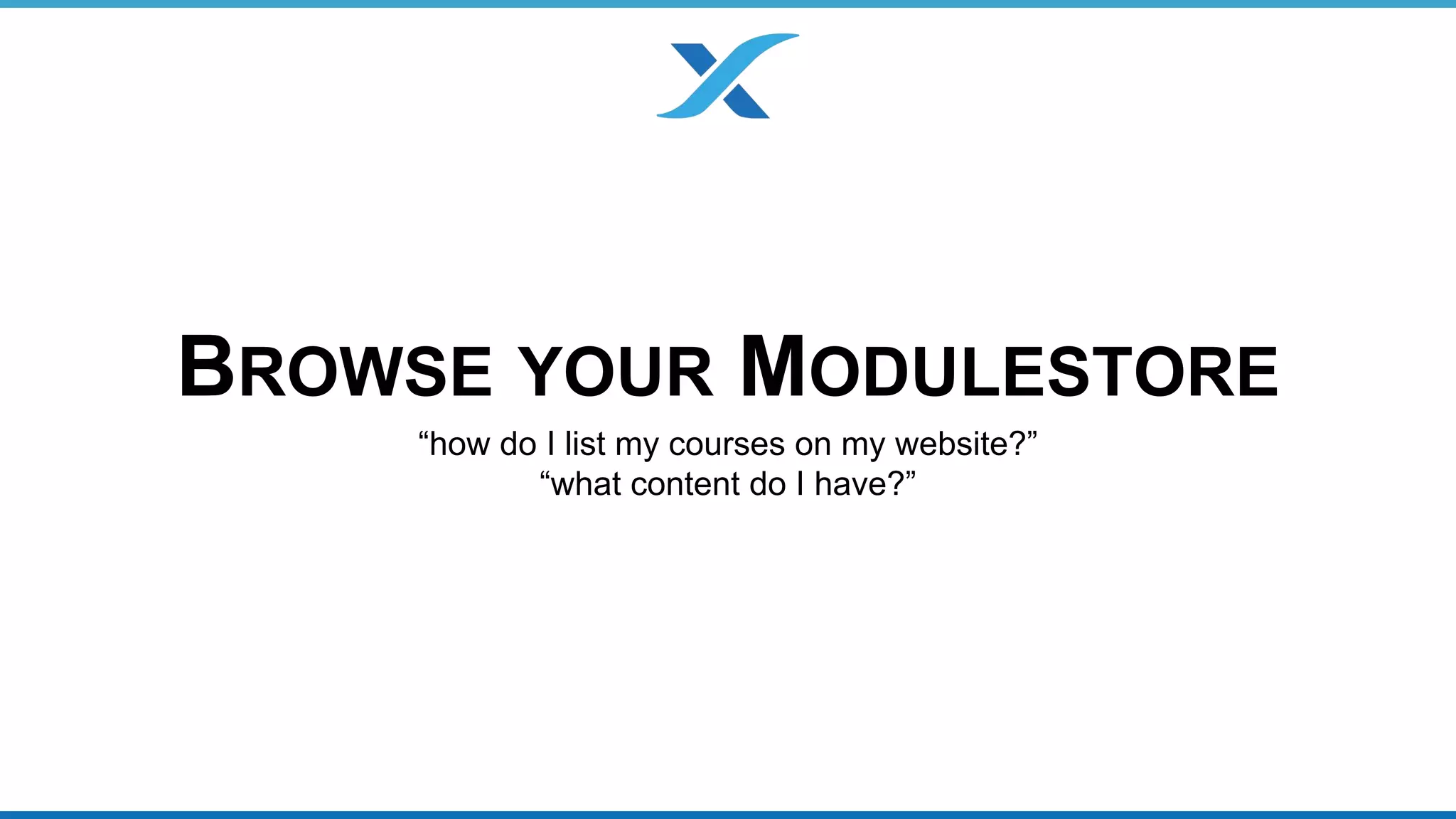 BROWSE YOUR MODULESTORE 
“how do I list my courses on my website?” 
“what content do I have?” 
 