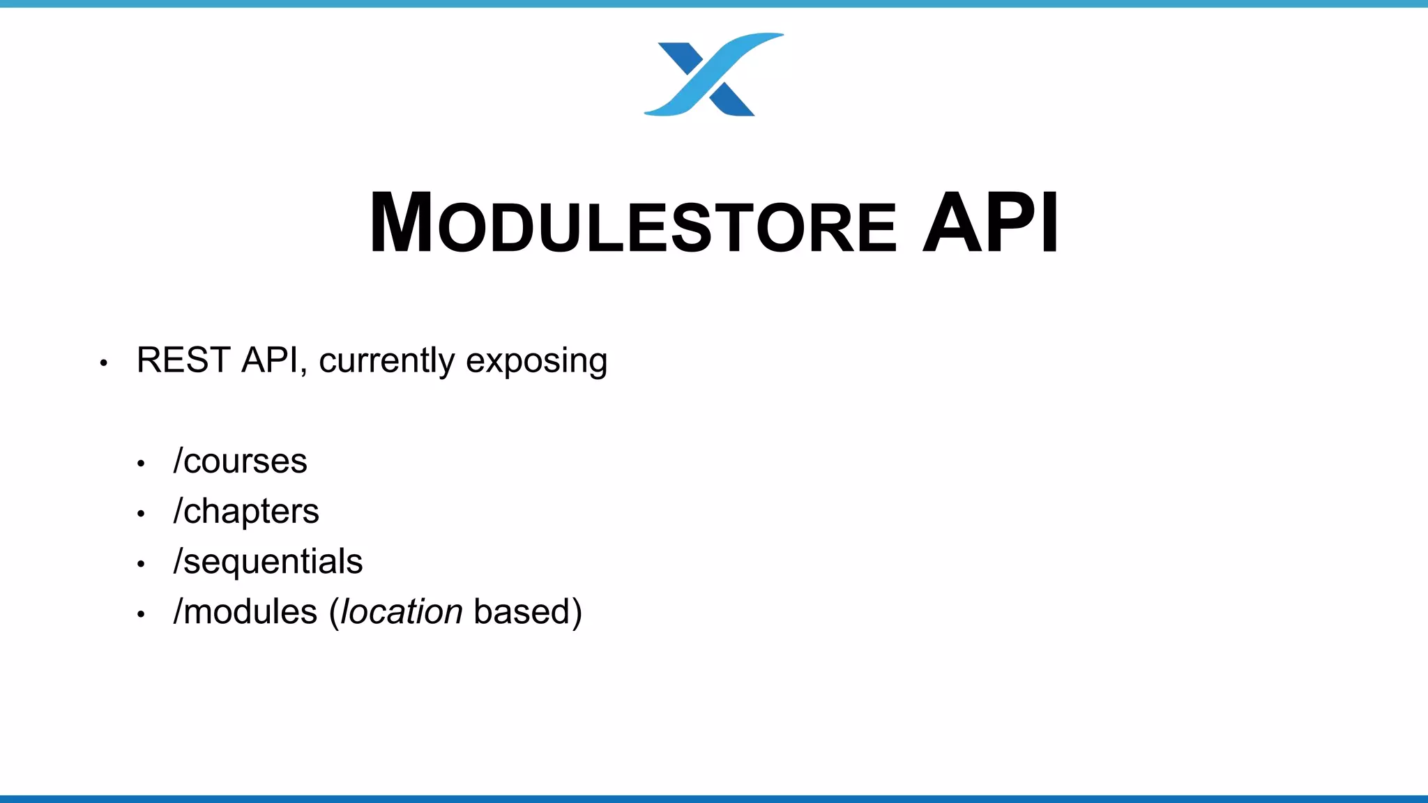 MODULESTORE API 
• REST API, currently exposing 
• /courses 
• /chapters 
• /sequentials 
• /modules (location based) 
 