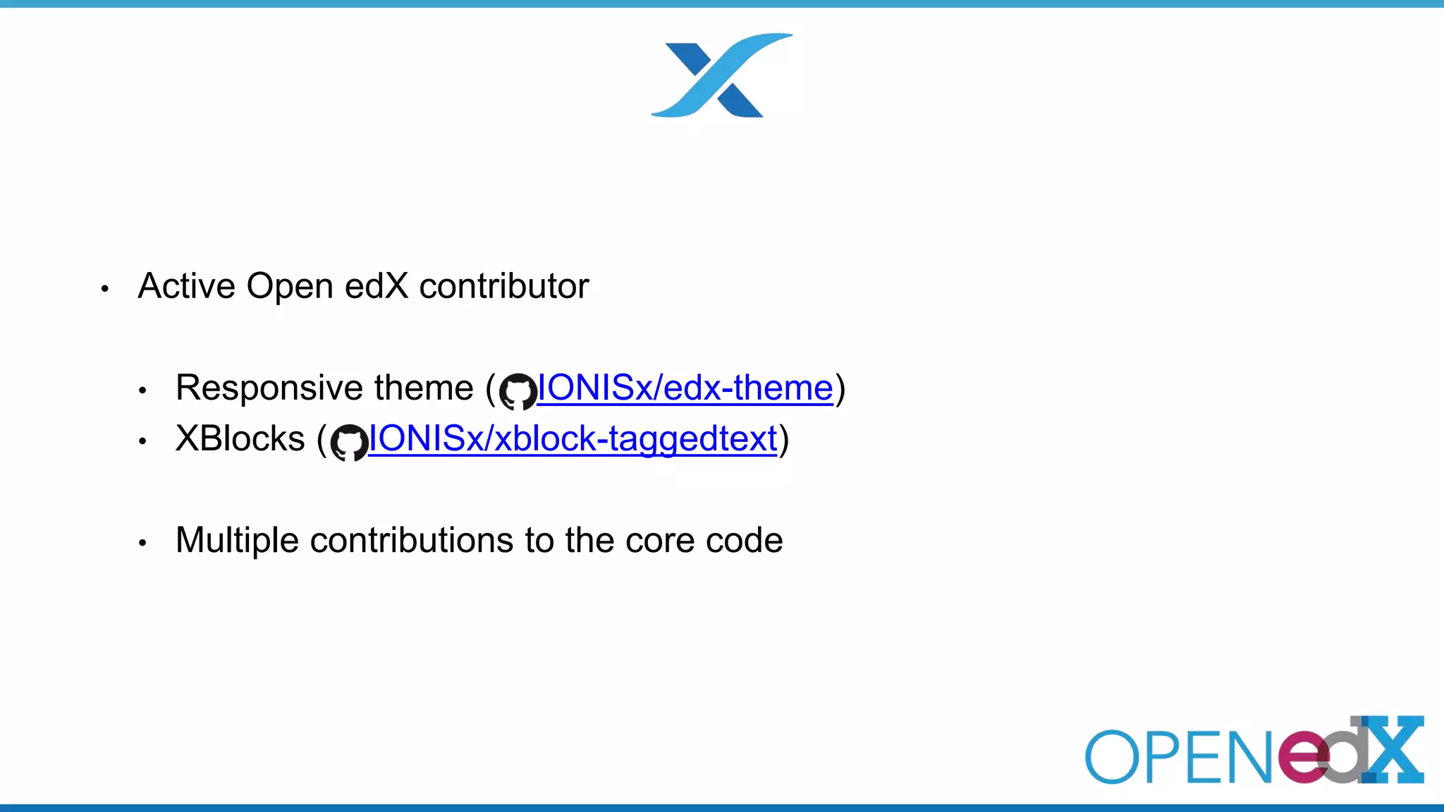 • Active Open edX contributor 
• Responsive theme ( IONISx/edx-theme) 
• XBlocks ( IONISx/xblock-taggedtext) 
• Multiple contributions to the core code 
 