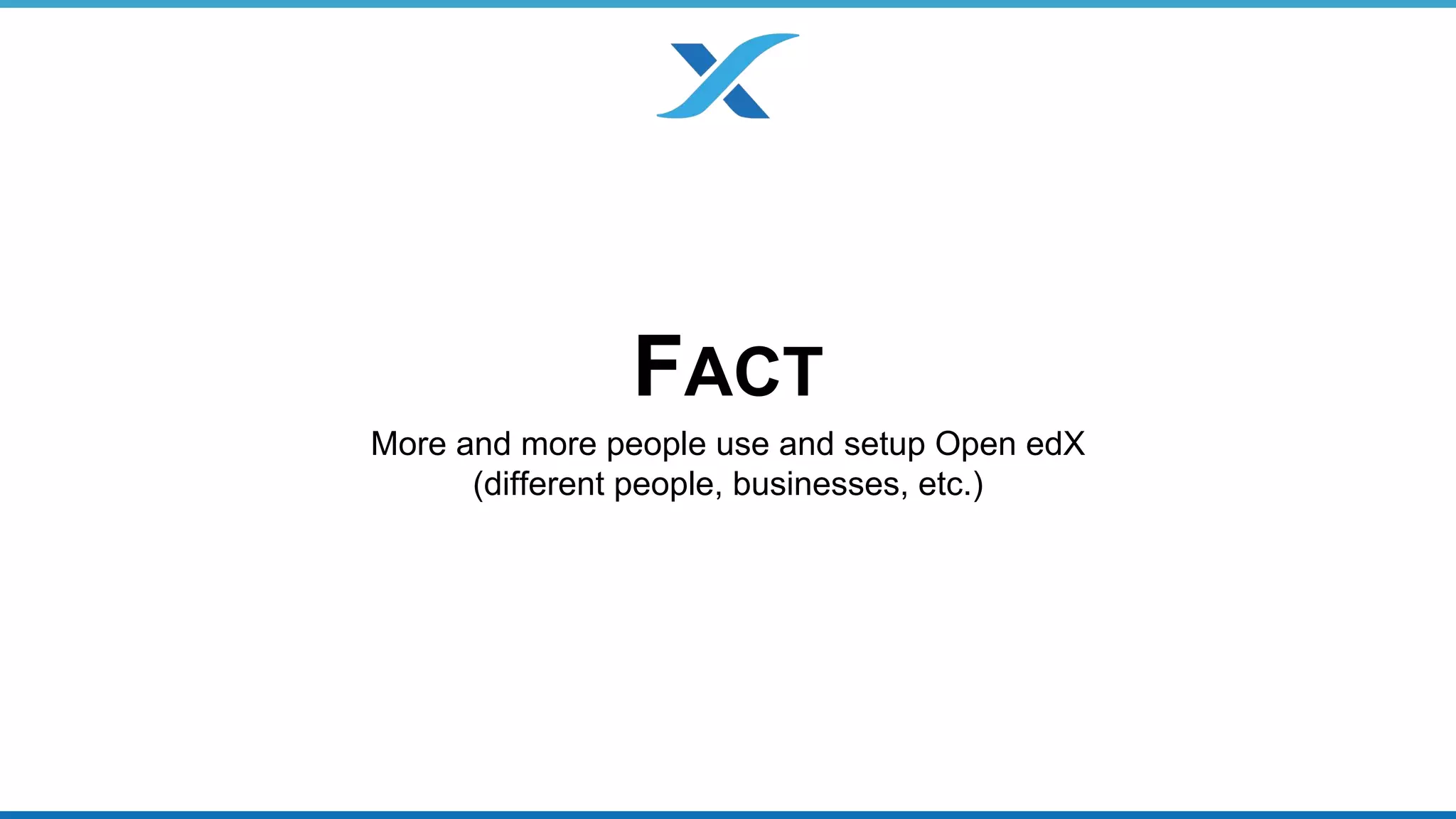 FACT 
More and more people use and setup Open edX 
(different people, businesses, etc.) 
 