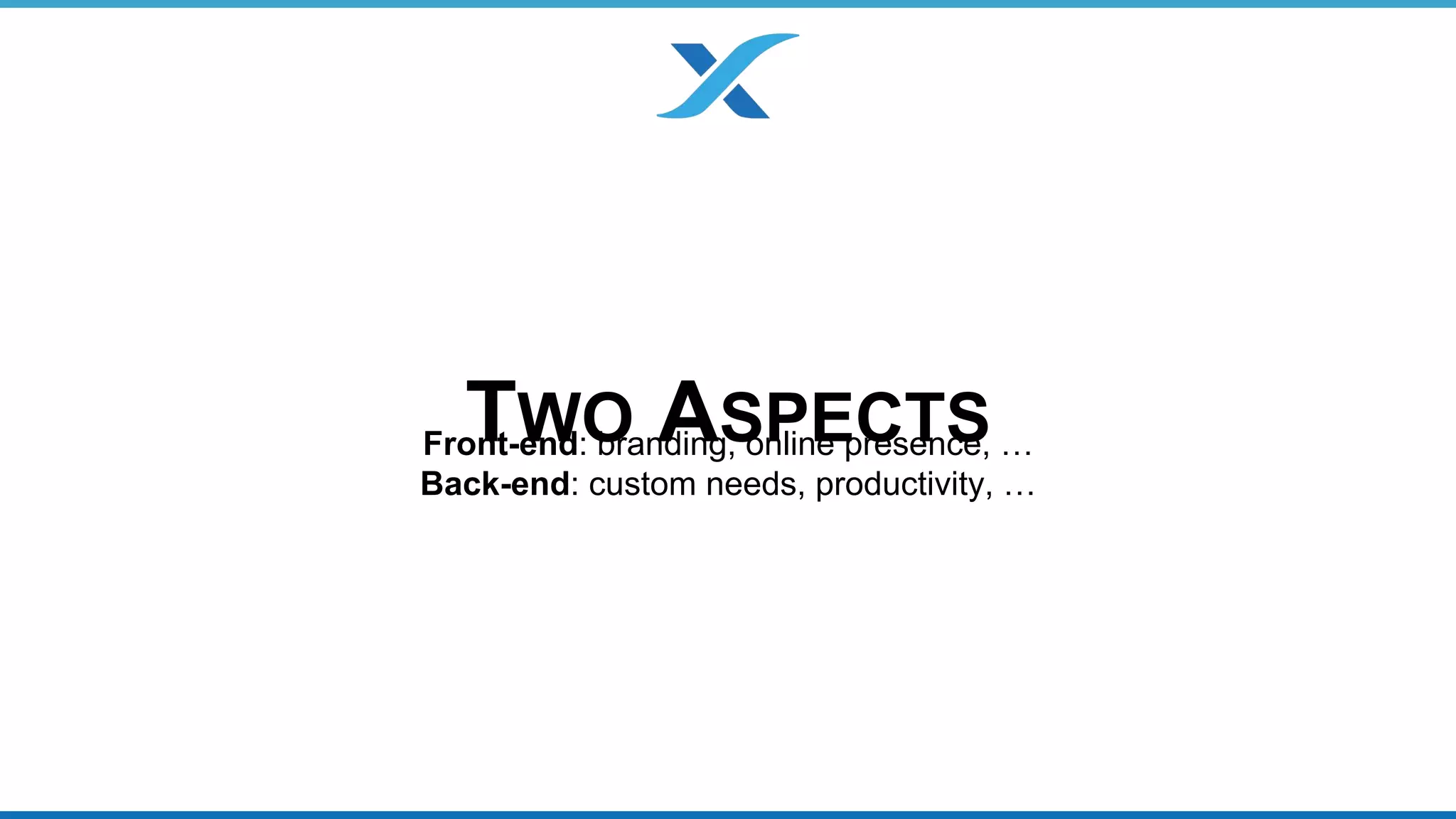 TWO ASPECTS Front-end: branding, online presence, … 
Back-end: custom needs, productivity, … 
 