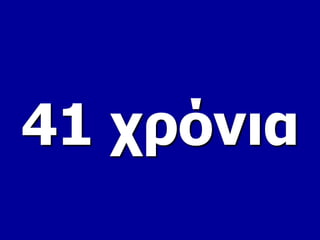 41 χρόνια 
 