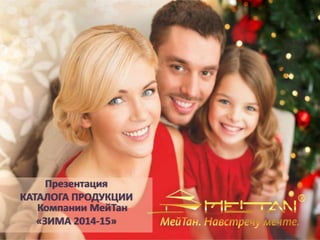 Презентация 
КАТАЛОГА ПРОДУКЦИИ 
Компании МейТан 
«ЗИМА 2014-15» 
 
