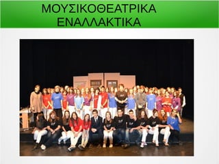 ΜΟΥΣΙΚΟΘΕΑΤΡΙΚΑ 
ΕΝΑΛΛΑΚΤΙΚΑ 
 