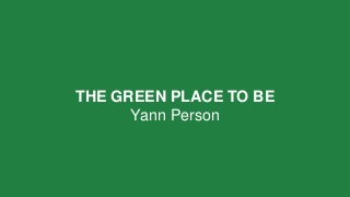 THE GREEN PLACE TO BE 
Yann Person 
 
