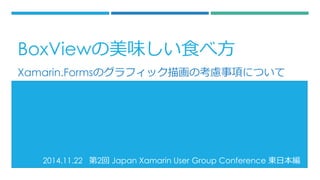 2014.11.22 第2回Japan XamarinUser Group Conference 東日本編 
Xamarin.Formsのグラフィック描画の考慮事項について 
BoxViewの美味しい食べ方  