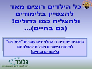 בתכנית ייחודית זו התלמידים עוברים "אימונים" 
לפיתוח כישורים ויכולות להצלחתם 
בלימודים ובחיים! 
 