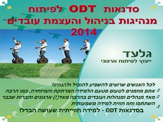 לכל האנשים שרוצים להשפיע להוביל ולהנהיג! 
gilaad1@co.il אתם בקרו באתר מוזמנים שלנו 
לטעום מטעם הלמידה המרתקת והמיוחדת, כמו הרבה 
מאד מנהלים ומנהלות ועובדים בהרבה מאד)!( ארגונים וחברות שכבר 
השתתפו וחוו חווית למידה משמעותית 
למידה חווייתית שעושה הבדל! - ODT בסדנאות 
 