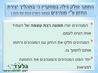 * המנהיגים יצרו תמונה רבת עוצמה של העתיד 
אותו הציגו לעמם. 
* המנהיגים חלקו את החזון עם המונהגים ורתמו 
אותם לתמוך בו. 
*יחד הפכו המנהיגים והמונהגים את התמונה 
למציאות. 
 
