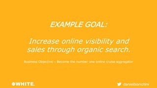 danielbianchini 
EXAMPLE GOAL: 
Increase online visibility and 
sales through organic search. 
Business Objective – Become...