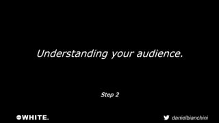 Understanding your audience. 
danielbianchini 
Step 2 
 