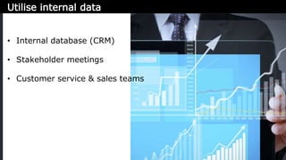 danielbianchini 
• Internal database (CRM) 
• Stakeholder meetings 
• Customer service & sales teams 
 