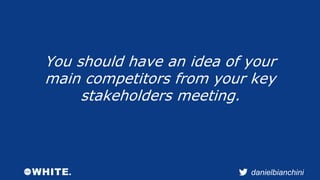 You should have an idea of your 
main competitors from your key 
danielbianchini 
stakeholders meeting. 
 
