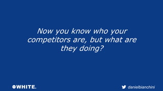 Now you know who your 
competitors are, but what are 
danielbianchini 
they doing? 
 