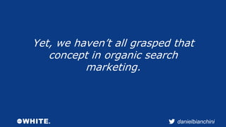 Yet, we haven’t all grasped that 
concept in organic search 
danielbianchini 
marketing. 
 