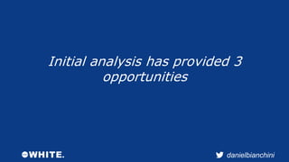 Initial analysis has provided 3 
danielbianchini 
opportunities 
 