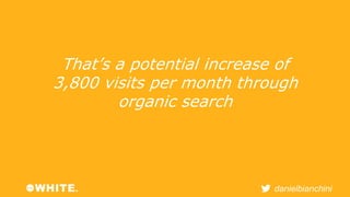 That’s a potential increase of 
3,800 visits per month through 
danielbianchini 
organic search 
 