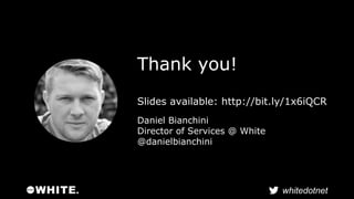 whitedotnet 
Thank you! 
Slides available: http://bit.ly/1x6iQCR 
Daniel Bianchini 
Director of Services @ White 
@danielb...
