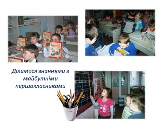 Ділимося знаннями з 
майбутніми 
першокласниками 
 