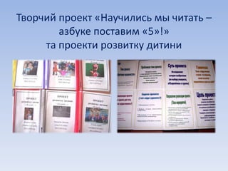 Творчий проект «Научились мы читать – 
азбуке поставим «5»!» 
та проекти розвитку дитини 
 