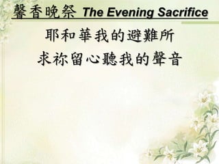 馨香晚祭The Evening Sacrifice 
耶和華我的避難所 
求祢留心聽我的聲音 
 