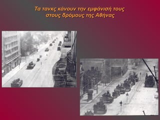 Τα τανκς κκάάννοουυνν ττηηνν εεμμφφάάννιισσήή ττοουυςς 
σσττοουυςς δδρρόόμμοουυςς ττηηςς ΑΑθθήήννααςς 
 