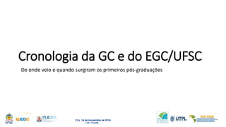 Cronologia da GC e do EGC/UFSC 
De onde veio e quando surgiram os primeiros pós-graduações 
 