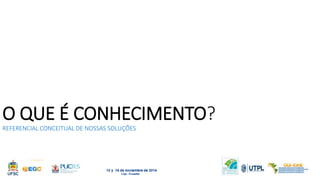 O QUE É CONHECIMENTO? 
REFERENCIAL CONCEITUAL DE NOSSAS SOLUÇÕES 
 