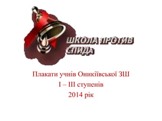 лакати 
Плакати учнів Оникіївської ЗШ 
І – ІІІ ступенів 
2014 рік 
 