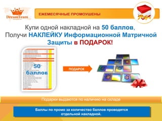 Купи одной накладной на 50 баллов, 
Получи НАКЛЕЙКУ Информационной Матричной 
Защиты в ПОДАРОК! 
ПОДАРОК 
Баллы по промо за количество баллов проводятся 
Баллы по промо за количество баллов проводятся 
отдельной накладной. 
отдельной накладной. 
 