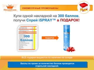 Купи одной накладной на 300 баллов, 
получи Спрей iSPRAY™ в ПОДАРОК! 
ПОДАРОК 
Баллы по промо за количество баллов проводятся 
Баллы по промо за количество баллов проводятся 
отдельной накладной. 
отдельной накладной. 
 