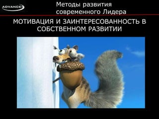 Методы развития 
современного Лидера 
МОТИВАЦИЯ И ЗАИНТЕРЕСОВАННОСТЬ В 
СОБСТВЕННОМ РАЗВИТИИ 
 