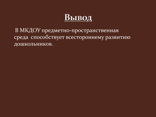 В МКДОУ предметно-пространственная 
среда способствует всестороннему развитию 
дошкольников. 
 